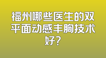 福州哪些医生的双平面动感丰胸技术好？