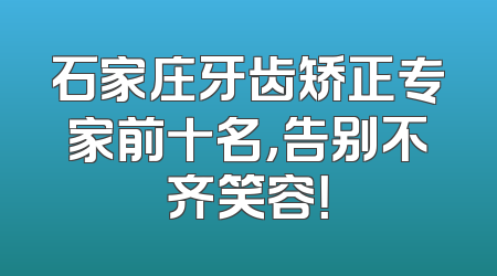 石家庄牙齿矫正专家前十名，告别不齐笑容！