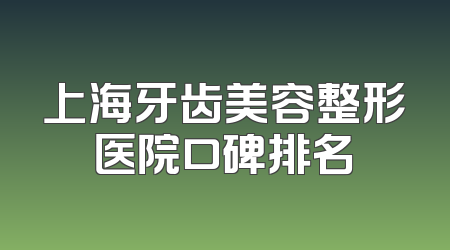 上海牙齿美容整形医院口碑排名