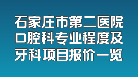 石家庄市第二医院口腔科专业程度及牙科项目报价一览