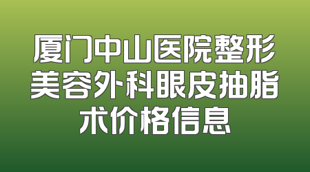 厦门中山医院整形美容外科眼皮抽脂术价格信息