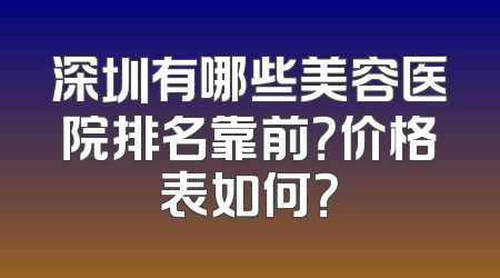 深圳有哪些美容医院排名靠前？价格表如何？