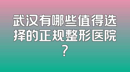武汉有哪些值得选择的正规整形医院？