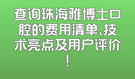 查询珠海雅博士口腔的费用清单、技术亮点及用户评价！