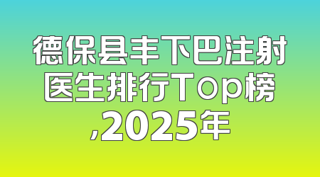 德保县丰下巴注射医生排行Top榜，2025年