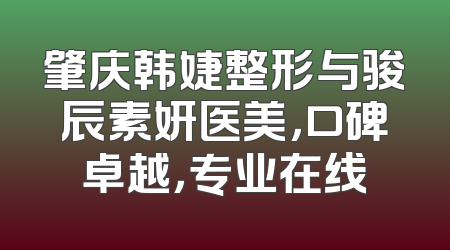 肇庆韩婕整形与骏辰素妍医美，口碑卓越，专业在线