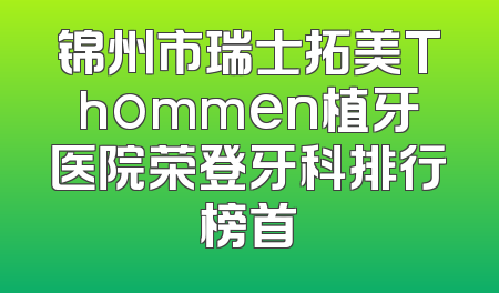 锦州市瑞士拓美Thommen植牙医院荣登牙科排行榜首