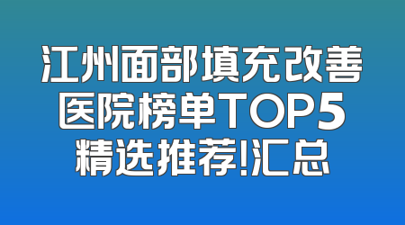 江州面部填充改善医院榜单TOP5精选推荐！汇总
