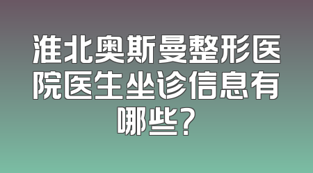 淮北奥斯曼整形医院医生坐诊信息有哪些？