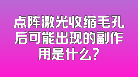 点阵激光收缩毛孔后可能出现的副作用是什么？