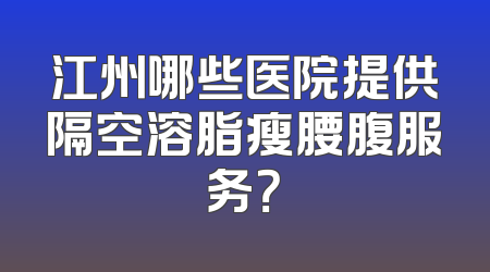 江州哪些医院提供隔空溶脂瘦腰腹服务？