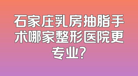 石家庄乳房抽脂手术哪家整形医院更专业？