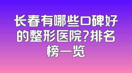 长春有哪些口碑好的整形医院？排名榜一览