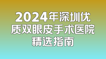 2024年深圳优质双眼皮手术医院精选指南