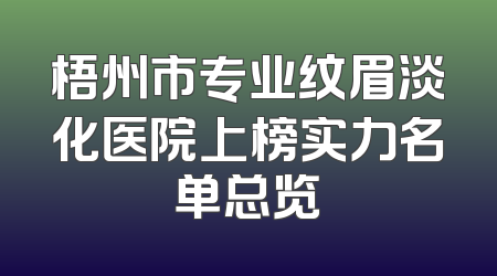 梧州市专业纹眉淡化医院上榜实力名单总览
