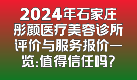 2024年石家庄彤颜医疗美容诊所评价与服务报价一览：值得信任吗？