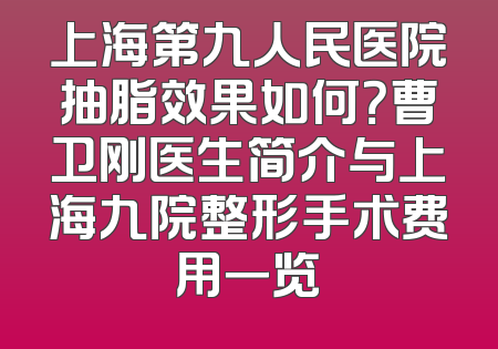 上海第九人民医院抽脂效果如何？曹卫刚医生简介与上海九院整形手术费用一览