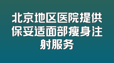 北京地区医院提供保妥适面部瘦身注射服务