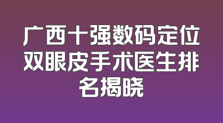 广西十强数码定位双眼皮手术医生排名揭晓