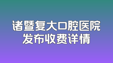 诸暨复大口腔医院发布收费详情