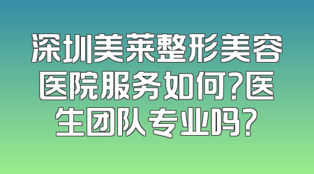 深圳美莱整形美容医院服务如何？医生团队专业吗？