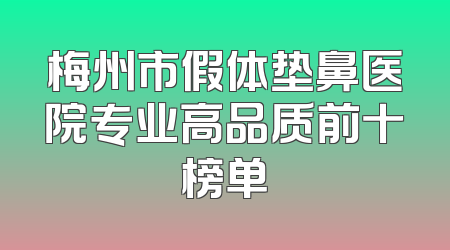 梅州市假体垫鼻医院专业高品质前十榜单