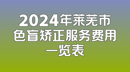 2024年莱芜市色盲矫正服务费用一览表