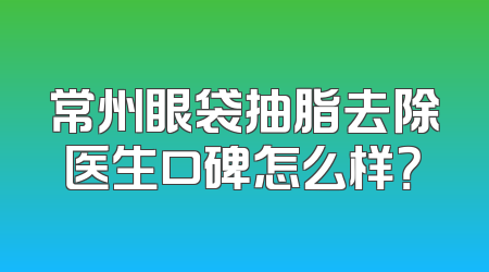 常州眼袋抽脂去除医生口碑怎么样？