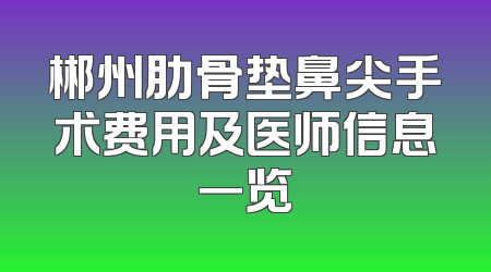 郴州肋骨垫鼻尖手术费用及医师信息一览
