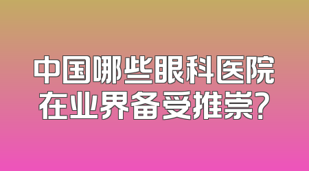 中国哪些眼科医院在业界备受推崇？