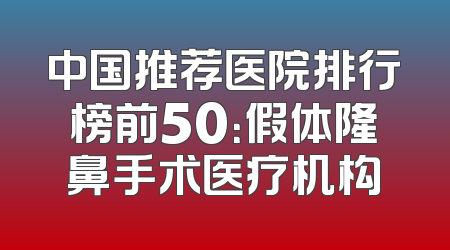 中国推荐医院排行榜前50：假体隆鼻手术医疗机构