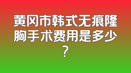 黄冈市韩式无痕隆胸手术费用是多少？