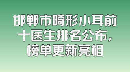 邯郸市畸形小耳前十医生排名公布，榜单更新亮相