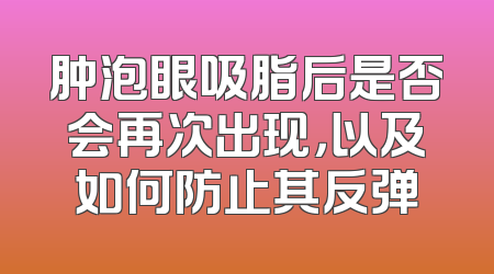 肿泡眼吸脂后是否会再次出现，以及如何防止其反弹