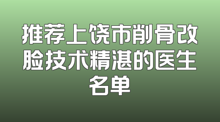 推荐上饶市削骨改脸技术精湛的医生名单