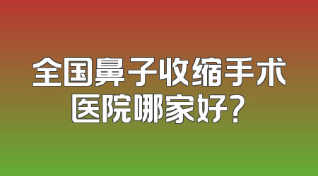 全国鼻子收缩手术医院哪家好？