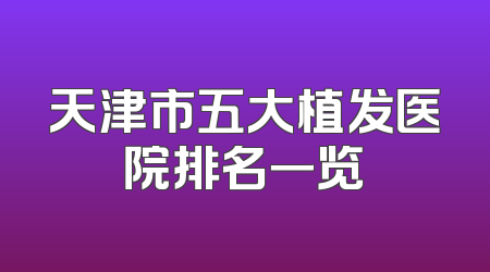 天津市五大植发医院排名一览