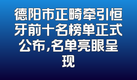 德阳市正畸牵引恒牙前十名榜单正式公布，名单亮眼呈现