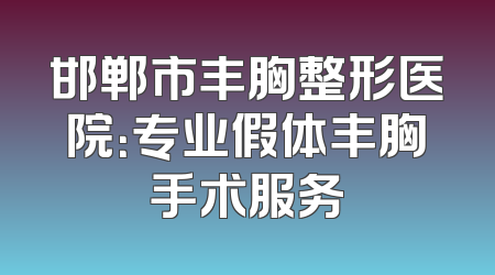 邯郸市丰胸整形医院：专业假体丰胸手术服务