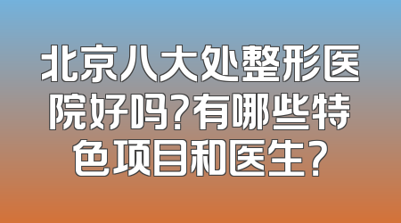 北京八大处整形医院好吗？有哪些特色项目和医生？