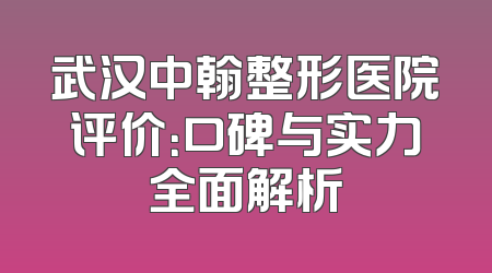 武汉中翰整形医院评价：口碑与实力全面解析