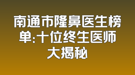 南通市隆鼻医生榜单：十位终生医师大揭秘