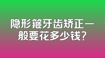隐形箍牙齿矫正一般要花多少钱？