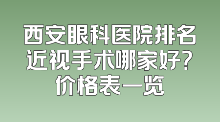 西安眼科医院排名近视手术哪家好？价格表一览