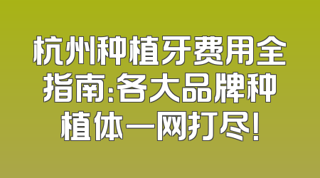杭州种植牙费用全指南：各大品牌种植体一网打尽！
