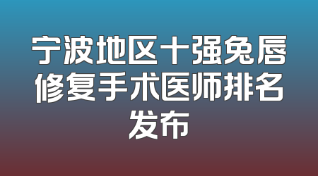 宁波地区十强兔唇修复手术医师排名发布