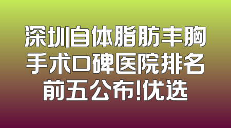 深圳自体脂肪丰胸手术口碑医院排名前五公布！优选