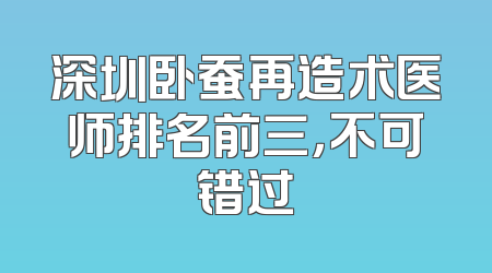 深圳卧蚕再造术医师排名前三，不可错过