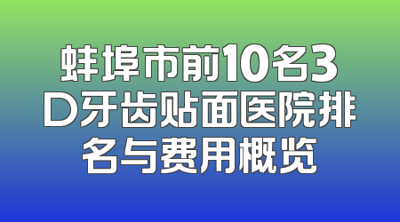 蚌埠市前10名3D牙齿贴面医院排名与费用概览