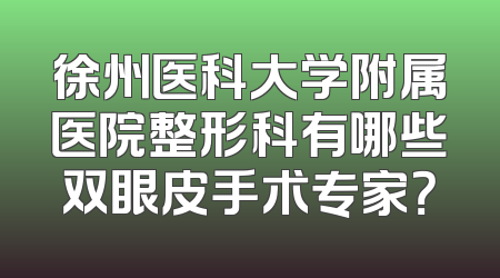 徐州医科大学附属医院整形科有哪些双眼皮手术专家？